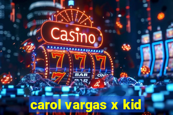 carol vargas x kid